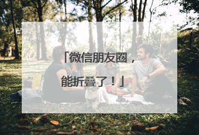 微信朋友圈，能折叠了！
